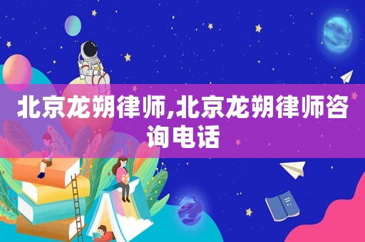 北京龍朔律師,北京龍朔律師咨詢電話