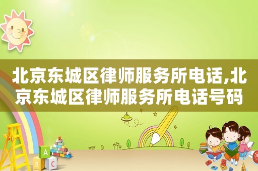 北京東城區(qū)律師服務(wù)所電話,北京東城區(qū)律師服務(wù)所電話號(hào)碼