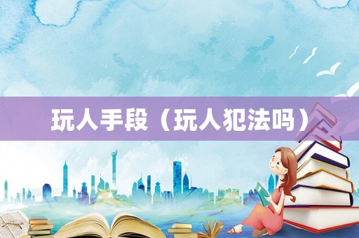 玩人手段（玩人犯法嗎）