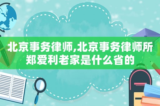 北京事務律師,北京事務律師所鄭愛利老家是什么省的