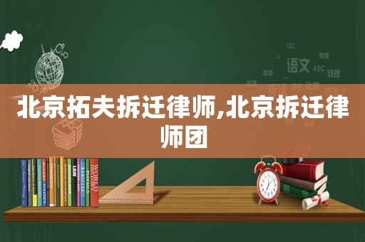 北京拓夫拆遷律師,北京拆遷律師團