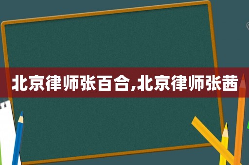 北京律師張百合,北京律師張茜