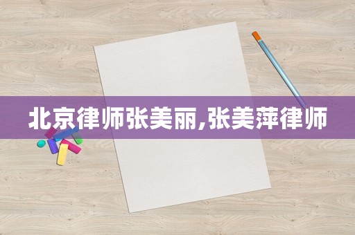 北京律師張美麗,張美萍律師