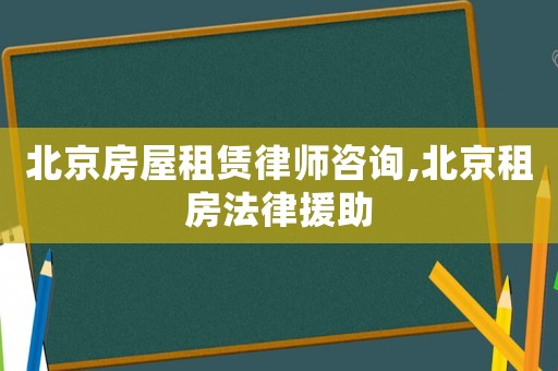 北京房屋租賃律師咨詢,北京租房法律援助