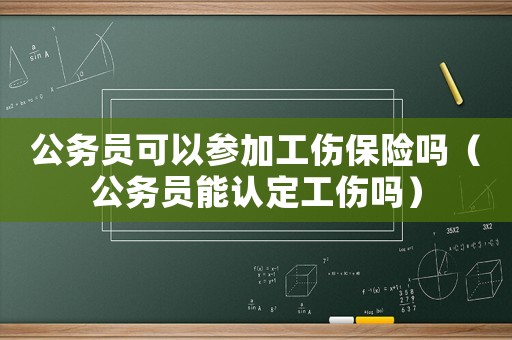 公務員可以參加工傷保險嗎（公務員能認定工傷嗎）