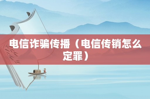 電信詐騙傳播（電信傳銷怎么定罪）