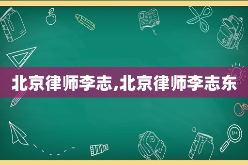北京律師李志,北京律師李志東