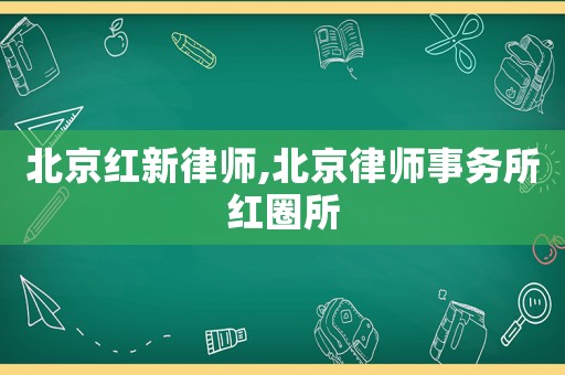 北京紅新律師,北京律師事務所紅圈所