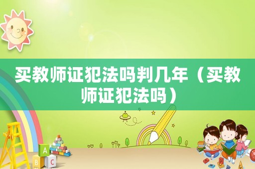 買教師證犯法嗎判幾年（買教師證犯法嗎）