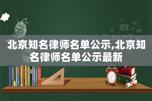 北京知名律師名單公示,北京知名律師名單公示最新