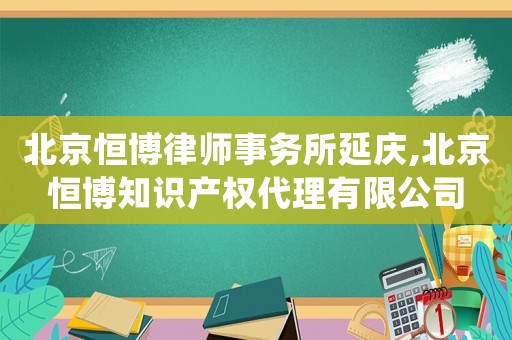 北京恒博律師事務所延慶,北京恒博知識產權代理有限公司