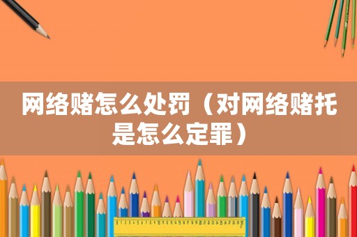 網絡賭怎么處罰（對網絡賭托是怎么定罪）