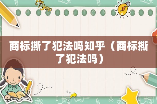 商標(biāo)撕了犯法嗎知乎（商標(biāo)撕了犯法嗎）