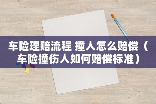 車險理賠流程 撞人怎么賠償（車險撞傷人如何賠償標準）