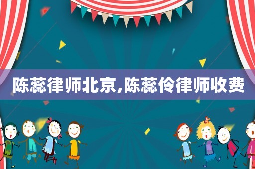 陳蕊律師北京,陳蕊伶律師收費