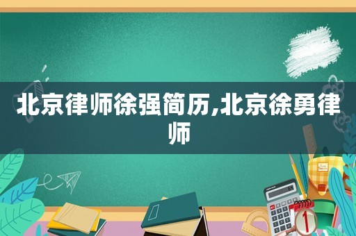 北京律師徐強簡歷,北京徐勇律師