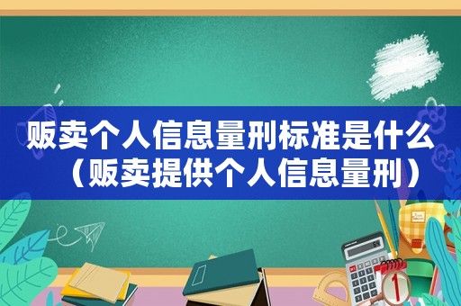 販賣個(gè)人信息量刑標(biāo)準(zhǔn)是什么（販賣提供個(gè)人信息量刑）