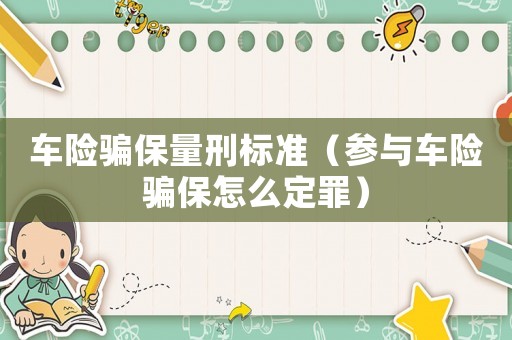 車險騙保量刑標準（參與車險騙保怎么定罪）
