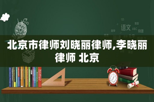 北京市律師劉曉麗律師,李曉麗律師 北京