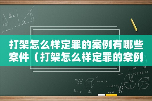打架怎么樣定罪的案例有哪些案件（打架怎么樣定罪的案例有哪些）