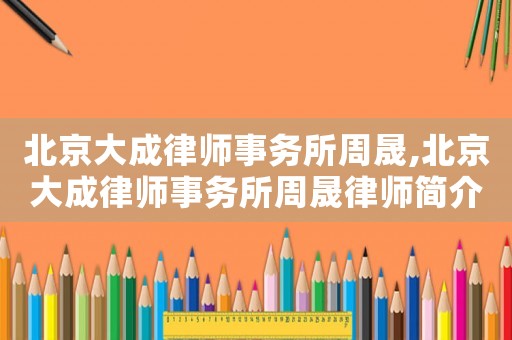 北京大成律師事務所周晟,北京大成律師事務所周晟律師簡介