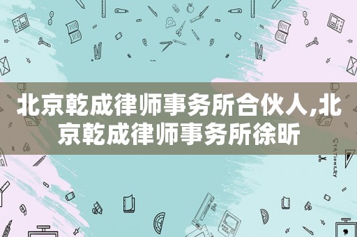 北京乾成律師事務所合伙人,北京乾成律師事務所徐昕