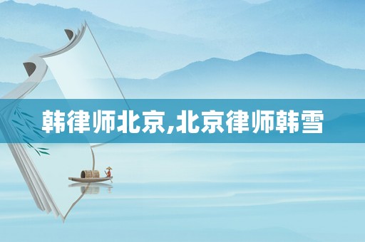韓律師北京,北京律師韓雪