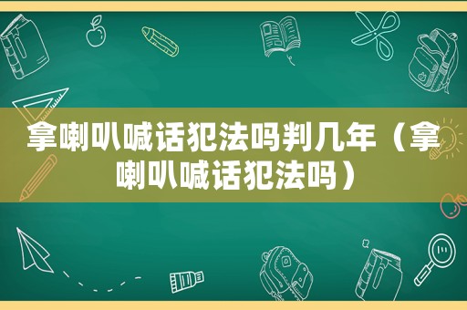 拿喇叭喊話犯法嗎判幾年（拿喇叭喊話犯法嗎）