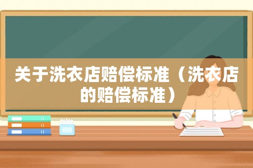 關于洗衣店賠償標準（洗衣店的賠償標準）