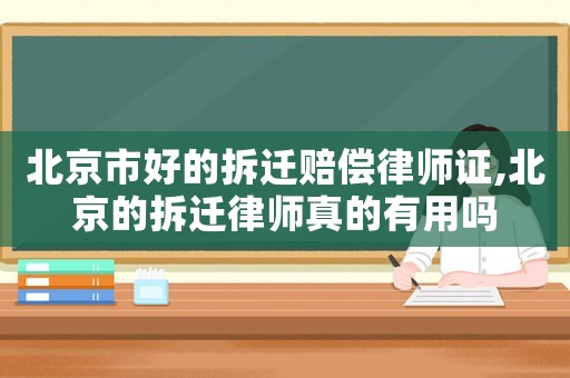 北京市好的拆遷賠償律師證,北京的拆遷律師真的有用嗎
