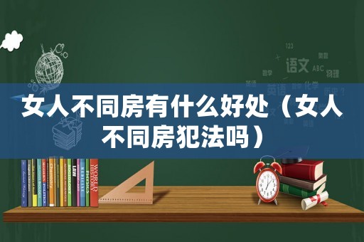 女人不同房有什么好處（女人不同房犯法嗎）