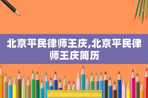 北京平民律師王慶,北京平民律師王慶簡歷