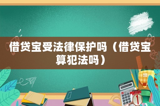 借貸寶受法律保護(hù)嗎（借貸寶算犯法嗎）