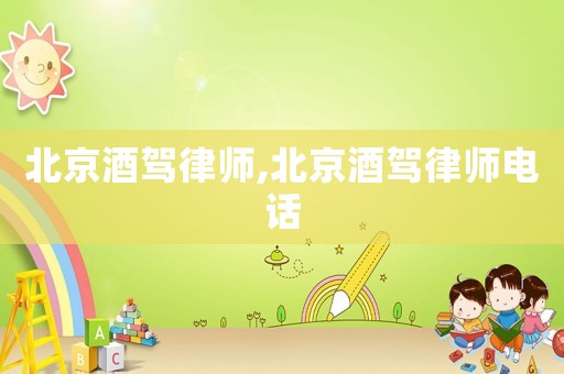 北京酒駕律師,北京酒駕律師電話
