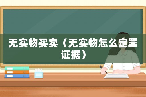 無實物買賣（無實物怎么定罪證據(jù)）