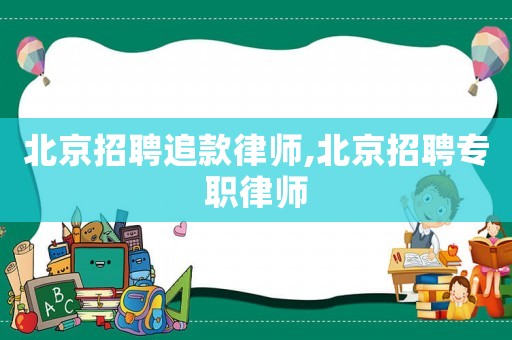 北京招聘追款律師,北京招聘專職律師