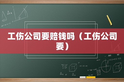 工傷公司要賠錢嗎（工傷公司要）