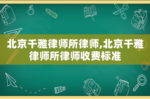 北京千雅律師所律師,北京千雅律師所律師收費標準