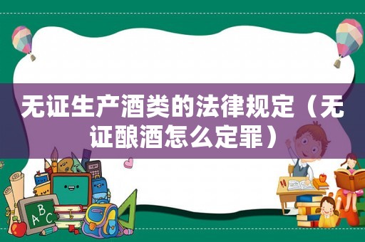 無證生產酒類的法律規定（無證釀酒怎么定罪）
