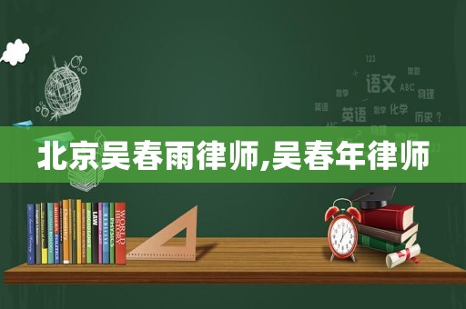 北京吳春雨律師,吳春年律師
