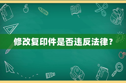 修改復(fù)印件是否違反法律？