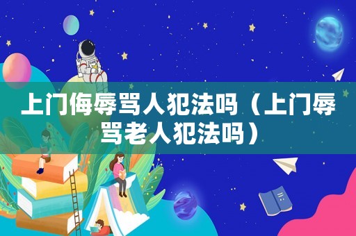 上門侮辱罵人犯法嗎（上門辱罵老人犯法嗎）