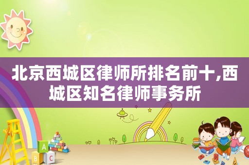 北京西城區律師所排名前十,西城區知名律師事務所