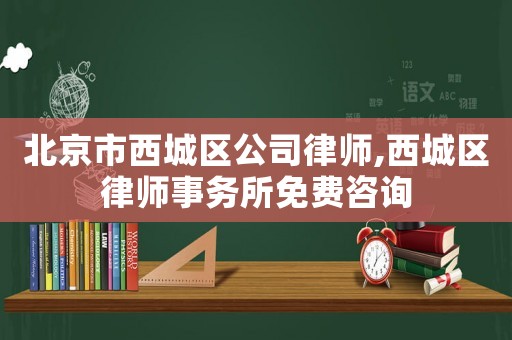 北京市西城區公司律師,西城區律師事務所免費咨詢