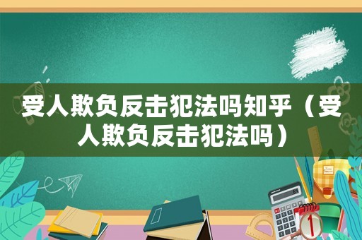 受人欺負反擊犯法嗎知乎（受人欺負反擊犯法嗎）