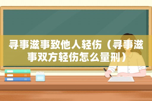 尋事滋事致他人輕傷（尋事滋事雙方輕傷怎么量刑）