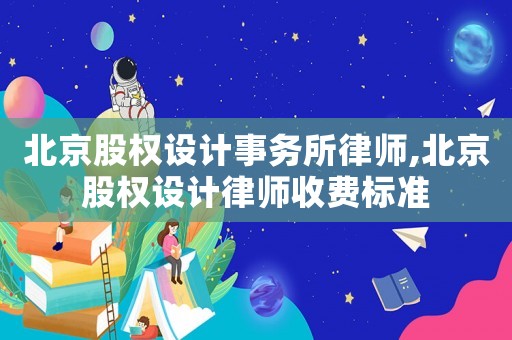 北京股權(quán)設(shè)計事務(wù)所律師,北京股權(quán)設(shè)計律師收費標(biāo)準(zhǔn)