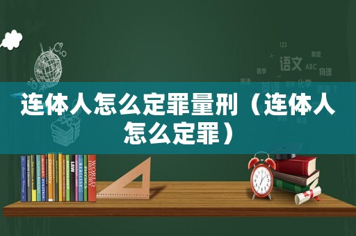 連體人怎么定罪量刑（連體人怎么定罪）