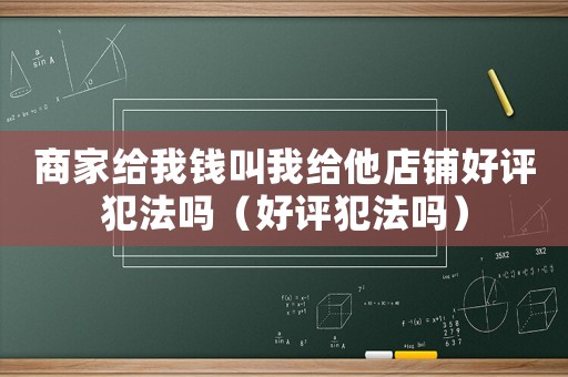 商家給我錢叫我給他店鋪好評犯法嗎（好評犯法嗎）
