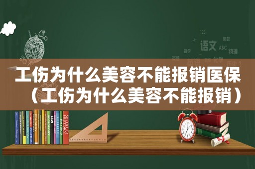 工傷為什么美容不能報銷醫保（工傷為什么美容不能報銷）